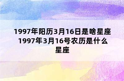 1997年阳历3月16日是啥星座 1997年3月16号农历是什么星座